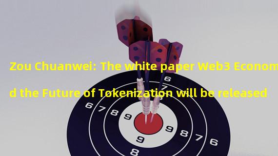 Zou Chuanwei: The white paper Web3 Economy and the Future of Tokenization will be released today, and all values can be tokenized