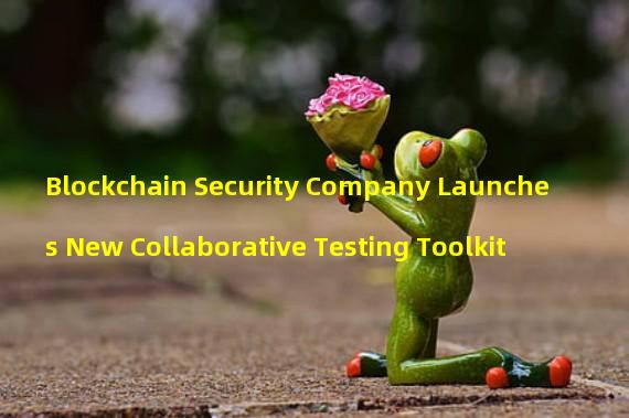 Blockchain Security Company Launches New Collaborative Testing Toolkit