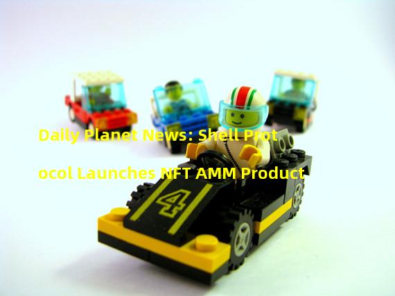 Daily Planet News: Shell Protocol Launches NFT AMM Product