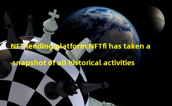 NFT lending platform NFTfi has taken a snapshot of all historical activities