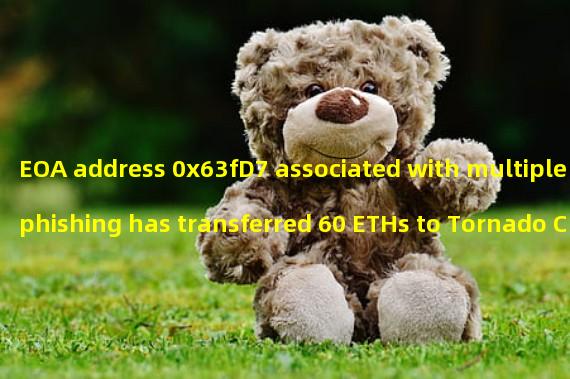 EOA address 0x63fD7 associated with multiple phishing has transferred 60 ETHs to Tornado Cash