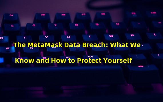 The MetaMask Data Breach: What We Know and How to Protect Yourself