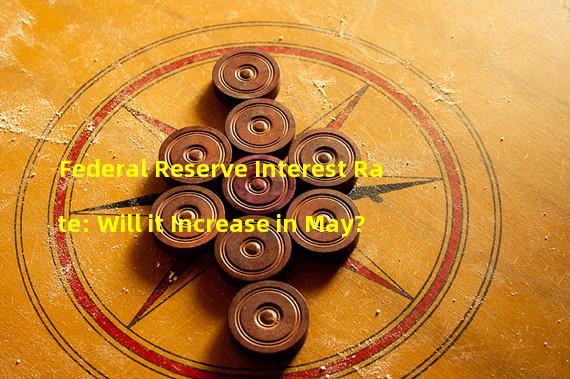 Federal Reserve Interest Rate: Will it Increase in May?