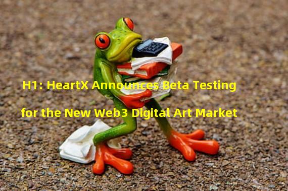 H1: HeartX Announces Beta Testing for the New Web3 Digital Art Market
