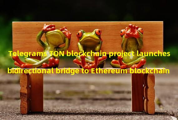 Telegrams TON blockchain project launches bidirectional bridge to Ethereum blockchain