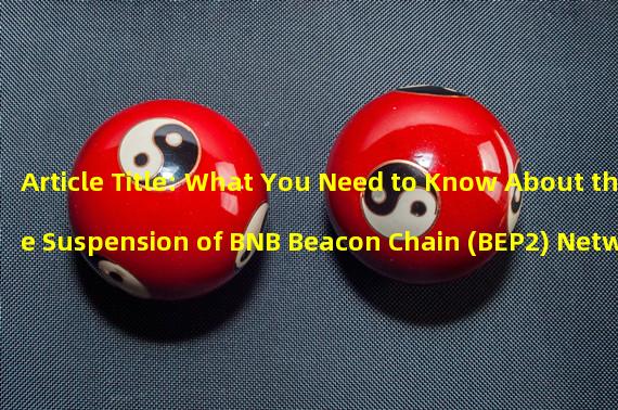 Article Title: What You Need to Know About the Suspension of BNB Beacon Chain (BEP2) Network Recharge and Withdrawal Services by Coin An 