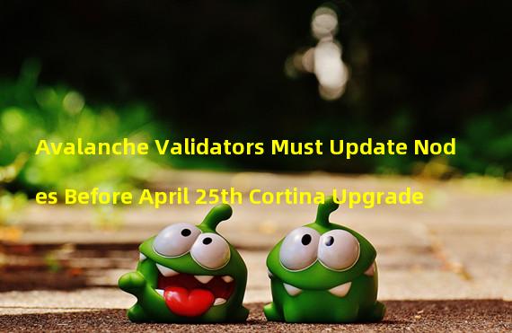 Avalanche Validators Must Update Nodes Before April 25th Cortina Upgrade