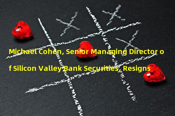 Michael Cohen, Senior Managing Director of Silicon Valley Bank Securities, Resigns