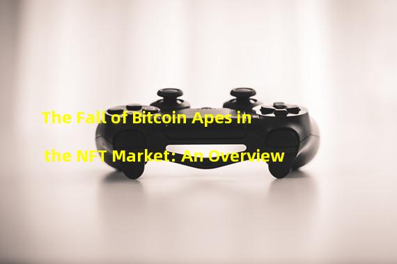The Fall of Bitcoin Apes in the NFT Market: An Overview