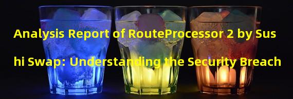 Analysis Report of RouteProcessor 2 by Sushi Swap: Understanding the Security Breach
