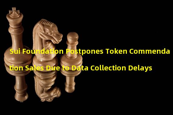 Sui Foundation Postpones Token Commendation Sales Due to Data Collection Delays