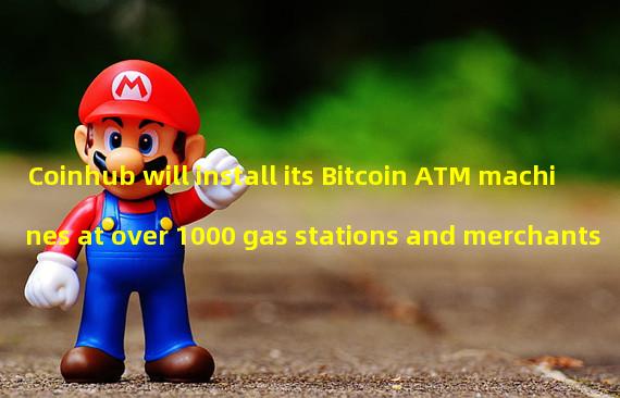Coinhub will install its Bitcoin ATM machines at over 1000 gas stations and merchants