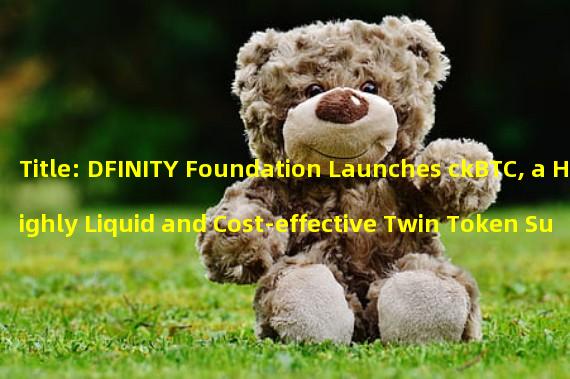 Title: DFINITY Foundation Launches ckBTC, a Highly Liquid and Cost-effective Twin Token Supported by Bitcoin 1:1
