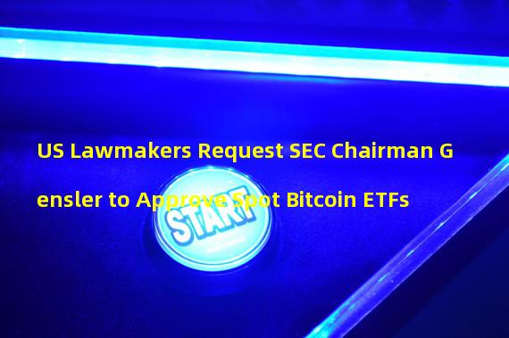 US Lawmakers Request SEC Chairman Gensler to Approve Spot Bitcoin ETFs 
