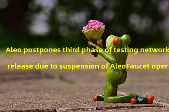 Aleo postpones third phase of testing network release due to suspension of AleoFaucet operation