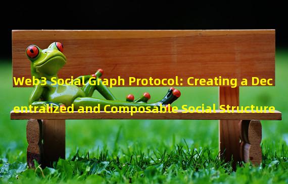Web3 Social Graph Protocol: Creating a Decentralized and Composable Social Structure