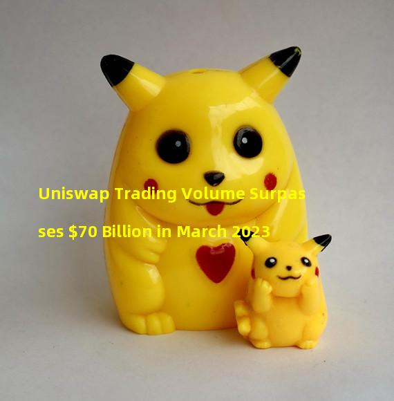 Uniswap Trading Volume Surpasses $70 Billion in March 2023