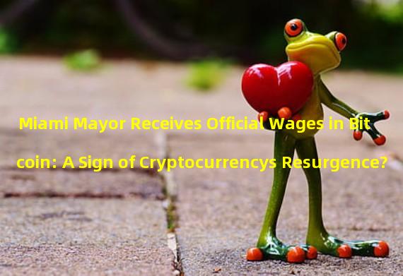 Miami Mayor Receives Official Wages in Bitcoin: A Sign of Cryptocurrencys Resurgence?