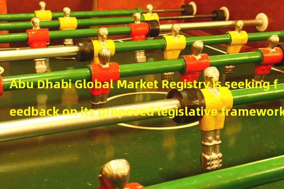 Abu Dhabi Global Market Registry is seeking feedback on its proposed legislative framework for distributed ledger technology