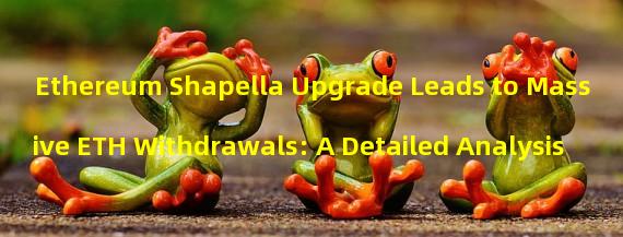 Ethereum Shapella Upgrade Leads to Massive ETH Withdrawals: A Detailed Analysis