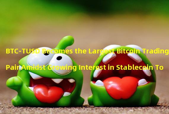 BTC-TUSD Becomes the Largest Bitcoin Trading Pair Amidst Growing Interest in Stablecoin Tokens