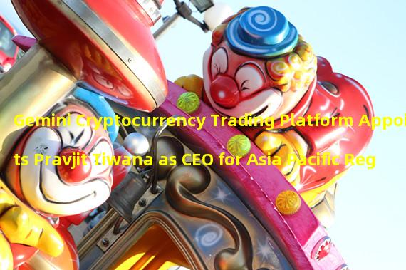 Gemini Cryptocurrency Trading Platform Appoints Pravjit Tiwana as CEO for Asia Pacific Region