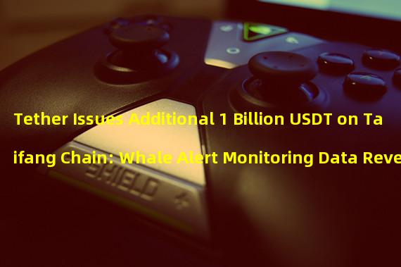 Tether Issues Additional 1 Billion USDT on Taifang Chain: Whale Alert Monitoring Data Reveals