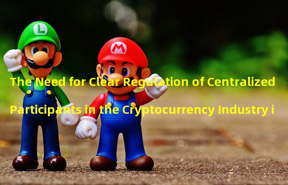 The Need for Clear Regulation of Centralized Participants in the Cryptocurrency Industry in the United States