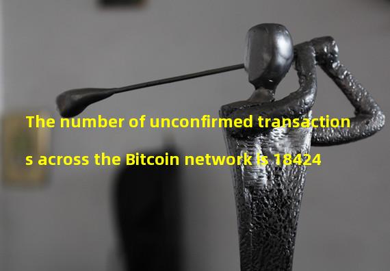 The number of unconfirmed transactions across the Bitcoin network is 18424
