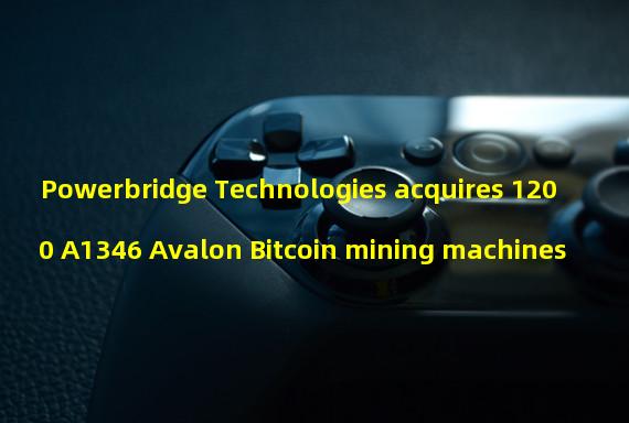 Powerbridge Technologies acquires 1200 A1346 Avalon Bitcoin mining machines