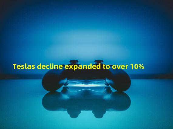 Teslas decline expanded to over 10%