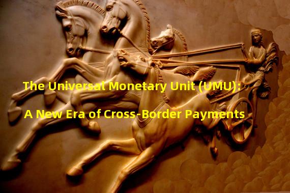 The Universal Monetary Unit (UMU): A New Era of Cross-Border Payments