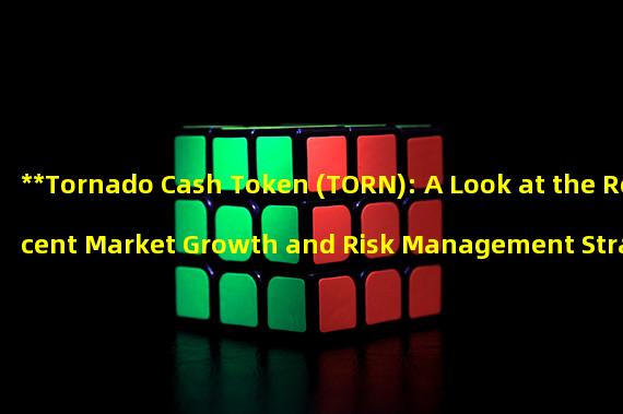 **Tornado Cash Token (TORN): A Look at the Recent Market Growth and Risk Management Strategies**