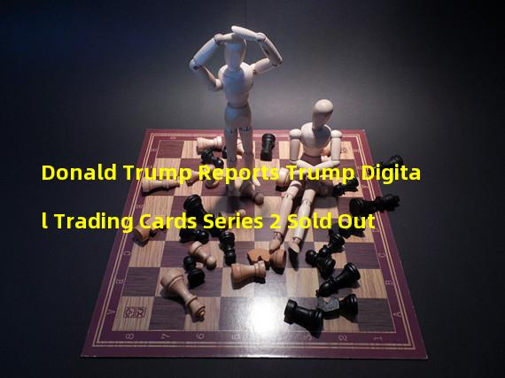 Donald Trump Reports Trump Digital Trading Cards Series 2 Sold Out