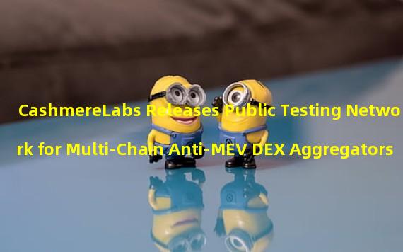 CashmereLabs Releases Public Testing Network for Multi-Chain Anti-MEV DEX Aggregators