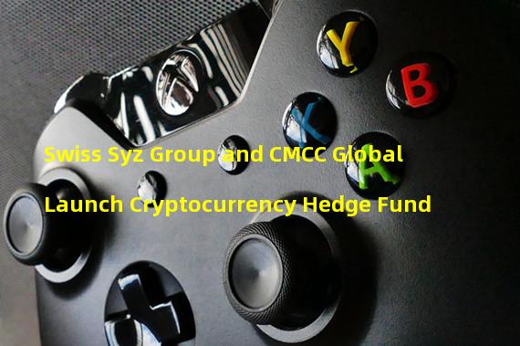 Swiss Syz Group and CMCC Global Launch Cryptocurrency Hedge Fund