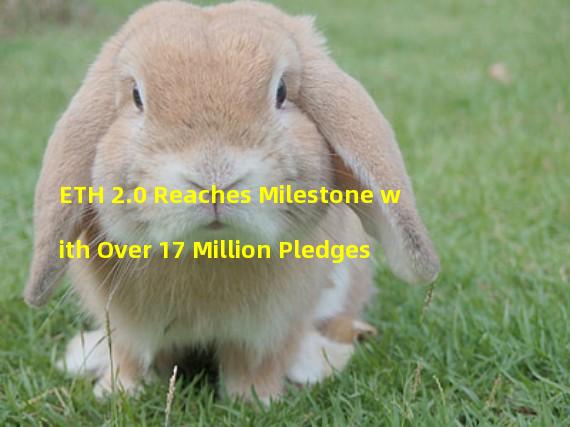 ETH 2.0 Reaches Milestone with Over 17 Million Pledges