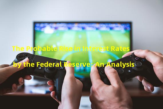 The Probable Rise in Interest Rates by the Federal Reserve: An Analysis 
