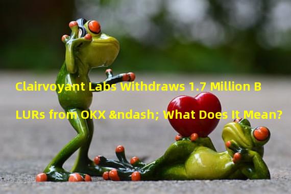 Clairvoyant Labs Withdraws 1.7 Million BLURs from OKX – What Does It Mean?