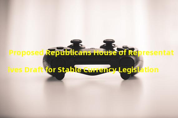 Proposed Republicans House of Representatives Draft for Stable Currency Legislation