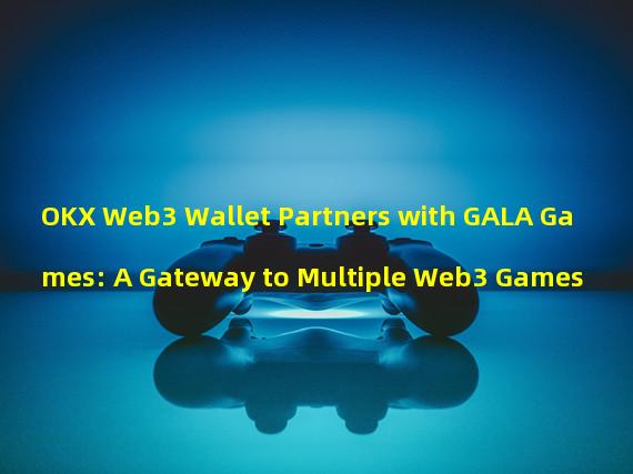 OKX Web3 Wallet Partners with GALA Games: A Gateway to Multiple Web3 Games