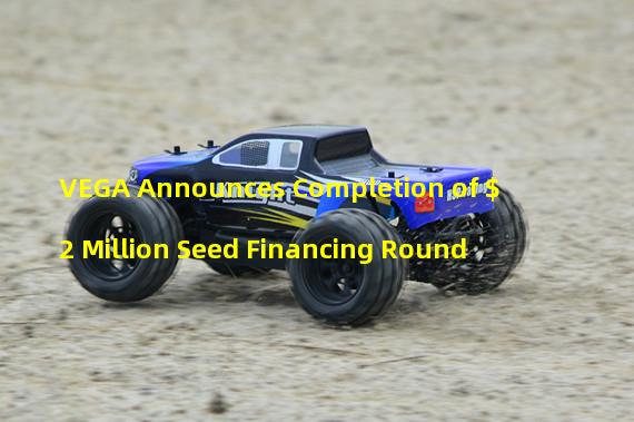 VEGA Announces Completion of $2 Million Seed Financing Round