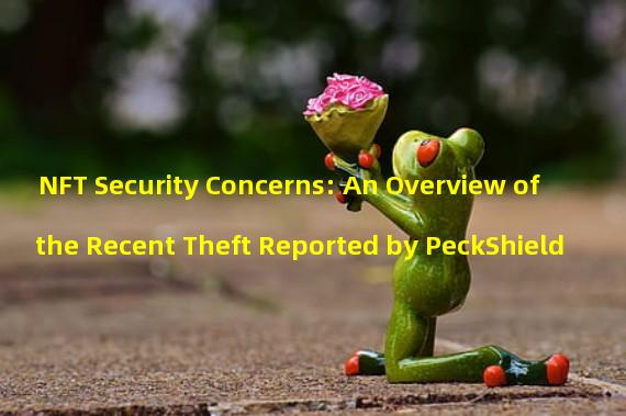NFT Security Concerns: An Overview of the Recent Theft Reported by PeckShield
