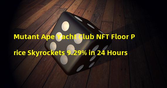 Mutant Ape Yacht Club NFT Floor Price Skyrockets 9.29% in 24 Hours