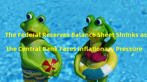 The Federal Reserves Balance Sheet Shrinks as the Central Bank Faces Inflationary Pressure