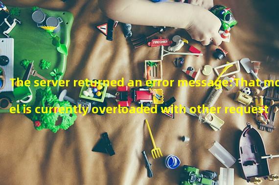 The server returned an error message:That model is currently overloaded with other requests. You can retry your request, or contact us through our help center at help.openai.com if the error persists. (Please include the request ID f5d9d18de005ba94655bd79b3ab3cc6c in your message.)