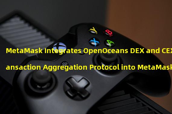 MetaMask Integrates OpenOceans DEX and CEX Transaction Aggregation Protocol into MetaMask Swaps