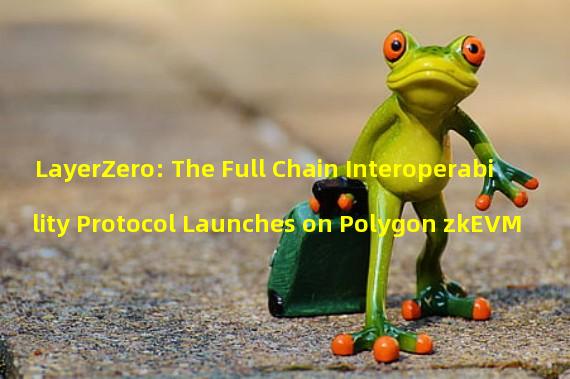 LayerZero: The Full Chain Interoperability Protocol Launches on Polygon zkEVM