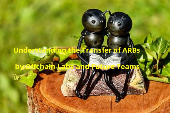 Understanding the Transfer of ARBs by Offchain Labs and Future Teams