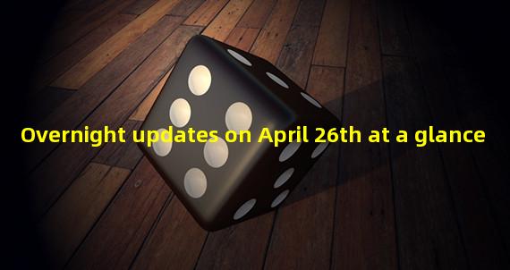 Overnight updates on April 26th at a glance